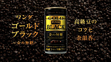 ワンダ ゴールドブラック －金の無糖－ 新CMより