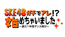 「SKE48ガチでアレ!?始めちゃいました～涙の1年間ダンス修行～」